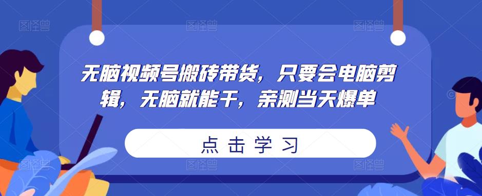 无脑视频号搬砖带货，只要会电脑剪辑，无脑就能干，亲测当天爆单-靠创业轻松赚钱？[小白网创驿站] 整合稀缺资源，带你实现财富梦小白网创驿站
