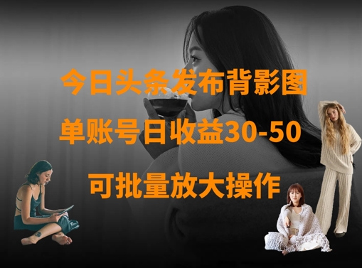 今日头条发布背影图，单账号日收益30-50，可放大操作-靠创业轻松赚钱？[小白网创驿站] 整合稀缺资源，带你实现财富梦小白网创驿站