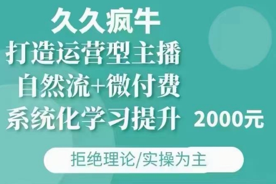 久久疯牛·自然流+微付费(12月23更新)打造运营型主播，包11月+12月-靠创业轻松赚钱？[小白网创驿站] 整合稀缺资源，带你实现财富梦小白网创驿站