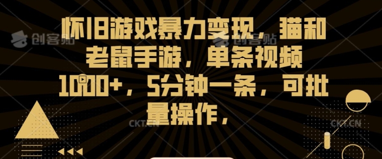 怀旧游戏暴力变现，猫和老鼠手游，单条视频1000+，5分钟一条，可批量操作【揭秘】-靠创业轻松赚钱？[小白网创驿站] 整合稀缺资源，带你实现财富梦小白网创驿站
