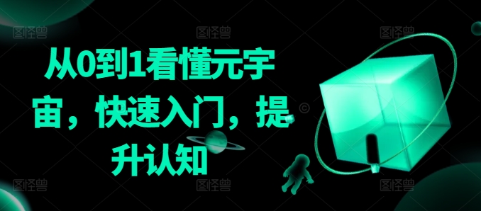 从0到1看懂元宇宙，快速入门，提升认知-靠创业轻松赚钱？[小白网创驿站] 整合稀缺资源，带你实现财富梦小白网创驿站