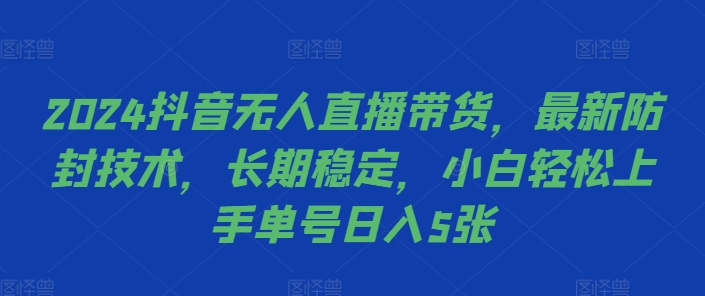 2024抖音无人直播带货，最新防封技术，长期稳定，小白轻松上手单号日入5张【揭秘】-靠创业轻松赚钱？[小白网创驿站] 整合稀缺资源，带你实现财富梦小白网创驿站