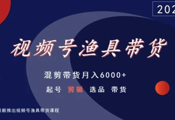 视频号渔具带货，混剪带货月入6000+，起号剪辑选品带货-靠创业轻松赚钱？[小白网创驿站] 整合稀缺资源，带你实现财富梦小白网创驿站