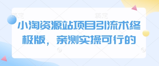 小淘资源站项目引流术终极版，亲测实操可行的-靠创业轻松赚钱？[小白网创驿站] 整合稀缺资源，带你实现财富梦小白网创驿站
