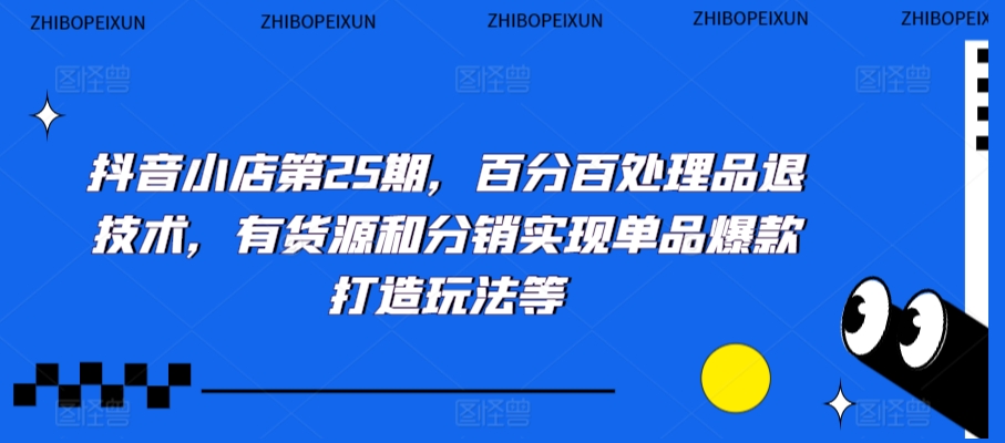 抖音小店第25期，百分百处理品退技术，有货源和分销实现单品爆款打造玩法等-靠创业轻松赚钱？[小白网创驿站] 整合稀缺资源，带你实现财富梦小白网创驿站