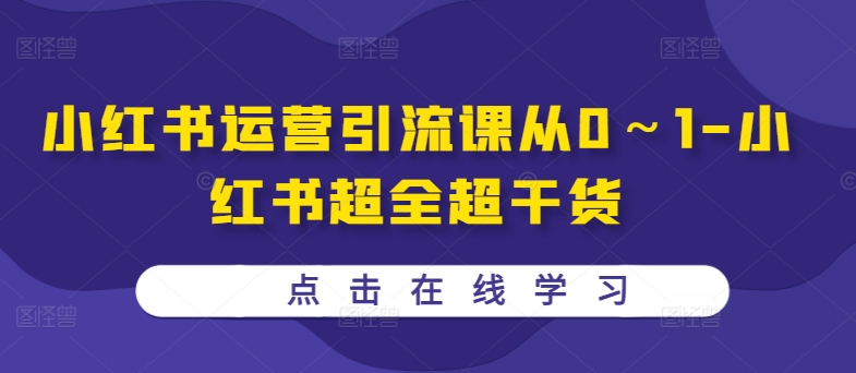 小红书运营引流课从0～1-小红书超全超干货-靠创业轻松赚钱？[小白网创驿站] 整合稀缺资源，带你实现财富梦小白网创驿站
