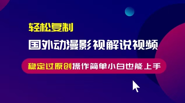 轻松复制国外动漫影视解说视频，无脑搬运稳定过原创，操作简单小白也能上手【揭秘】-靠创业轻松赚钱？[小白网创驿站] 整合稀缺资源，带你实现财富梦小白网创驿站