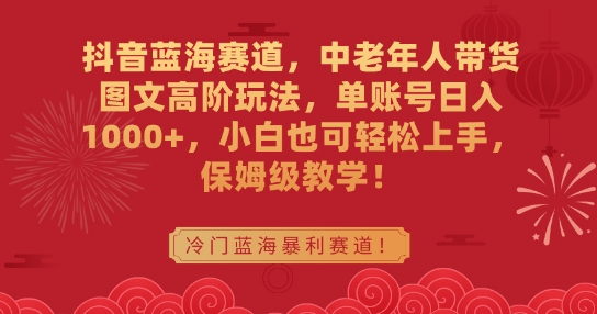 抖音蓝海赛道，中老年人带货图文高阶玩法，单账号日入1000+，小白也可轻松上手，保姆级教学【揭秘】-靠创业轻松赚钱？[小白网创驿站] 整合稀缺资源，带你实现财富梦小白网创驿站