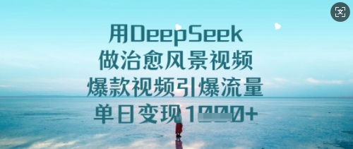 用DeepSeek做治愈风景视频，爆款视频引爆流量，单日变现多张-靠创业轻松赚钱？[小白网创驿站] 整合稀缺资源，带你实现财富梦小白网创驿站