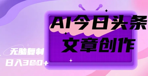 AI创作今日头条文章，坐享创作者分成秘籍-靠创业轻松赚钱？[小白网创驿站] 整合稀缺资源，带你实现财富梦小白网创驿站