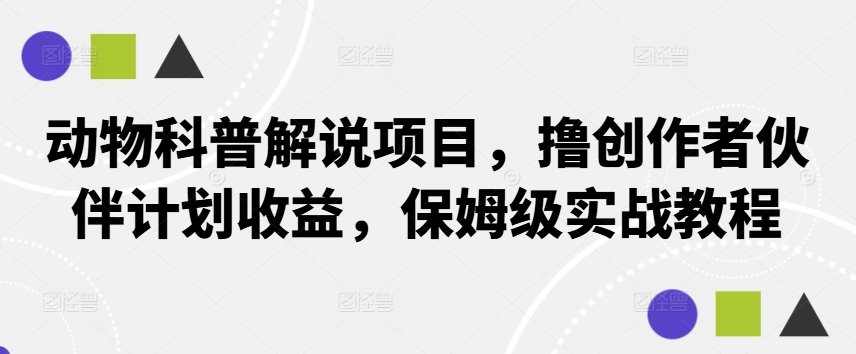 动物科普解说项目，撸创作者伙伴计划收益，保姆级实战教程-靠创业轻松赚钱？[小白网创驿站] 整合稀缺资源，带你实现财富梦小白网创驿站