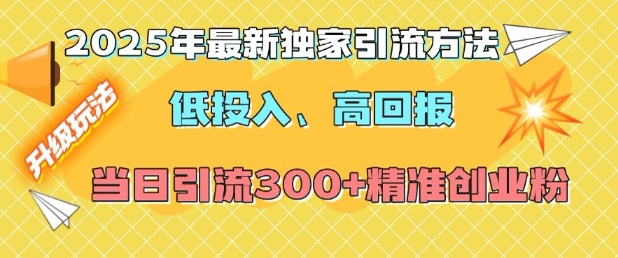 2025年最新独家引流方法，低投入高回报？当日引流300+精准创业粉-靠创业轻松赚钱？[小白网创驿站] 整合稀缺资源，带你实现财富梦小白网创驿站