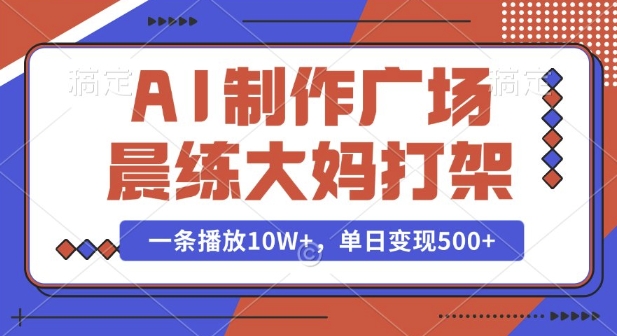 AI制作广场晨练大妈打架，一条播放10W+，单日变现多张【揭秘】-靠创业轻松赚钱？[小白网创驿站] 整合稀缺资源，带你实现财富梦小白网创驿站