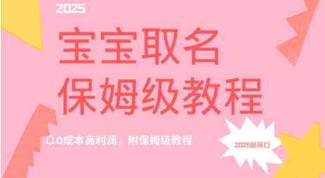 2025新风口项目宝宝取名，0成本高利润，附保姆级教程-靠创业轻松赚钱？[小白网创驿站] 整合稀缺资源，带你实现财富梦小白网创驿站