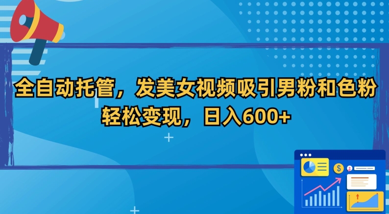 全自动托管，发美女视频吸引男粉和色粉，轻松变现，日入600+【揭秘】-靠创业轻松赚钱？[小白网创驿站] 整合稀缺资源，带你实现财富梦小白网创驿站