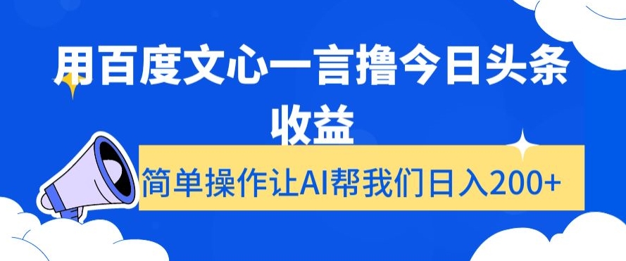 用百度文心一言撸今日头条收益，简单操作让AI帮我们日入200+【揭秘】-靠创业轻松赚钱？[小白网创驿站] 整合稀缺资源，带你实现财富梦小白网创驿站