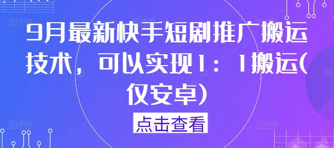 9月最新快手短剧推广搬运技术，可以实现1：1搬运(仅安卓)-靠创业轻松赚钱？[小白网创驿站] 整合稀缺资源，带你实现财富梦小白网创驿站