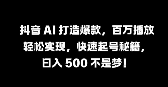 抖音 AI 打造爆款，百万播放轻松实现，快速起号秘籍【揭秘】-靠创业轻松赚钱？[小白网创驿站] 整合稀缺资源，带你实现财富梦小白网创驿站