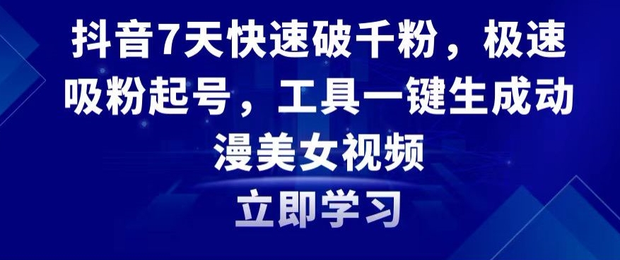 抖音7天快速破千粉，极速吸粉起号，工具一键生成动漫美女视频【揭秘】-靠创业轻松赚钱？[小白网创驿站] 整合稀缺资源，带你实现财富梦小白网创驿站