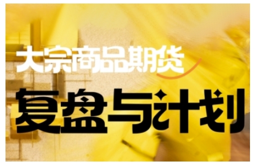 倍增计划·大宗商品期货复盘与计划，掌握在复杂多变的市场中做出明智的交易决策-靠创业轻松赚钱？[小白网创驿站] 整合稀缺资源，带你实现财富梦小白网创驿站