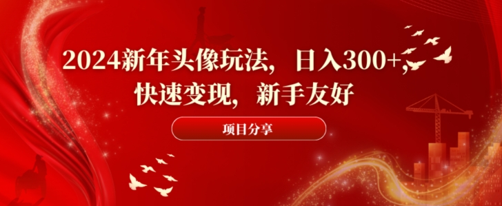 2024新年头像玩法，日入300+，快速变现，新手友好【揭秘】-靠创业轻松赚钱？[小白网创驿站] 整合稀缺资源，带你实现财富梦小白网创驿站