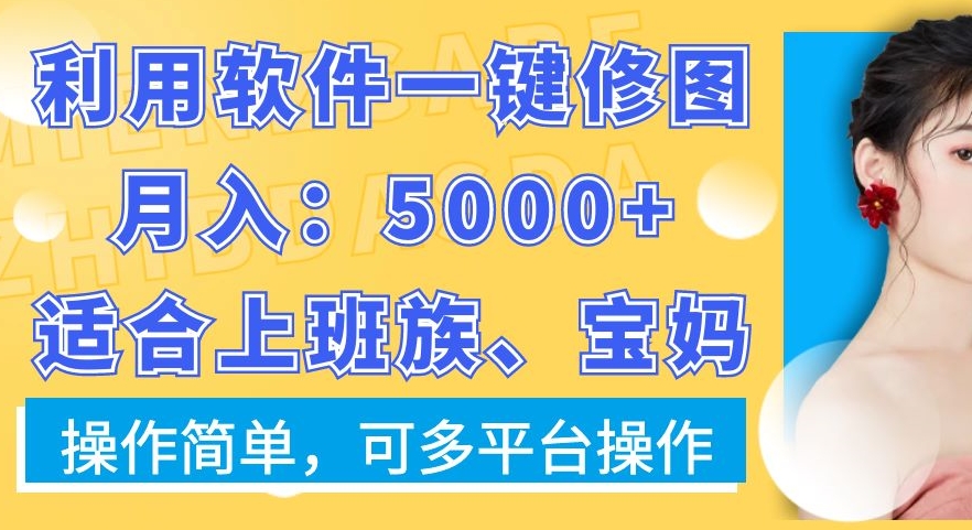 利用软件一键修图月入5000+，适合上班族、宝妈，操作简单，可多平台操作【揭秘】-靠创业轻松赚钱？[小白网创驿站] 整合稀缺资源，带你实现财富梦小白网创驿站