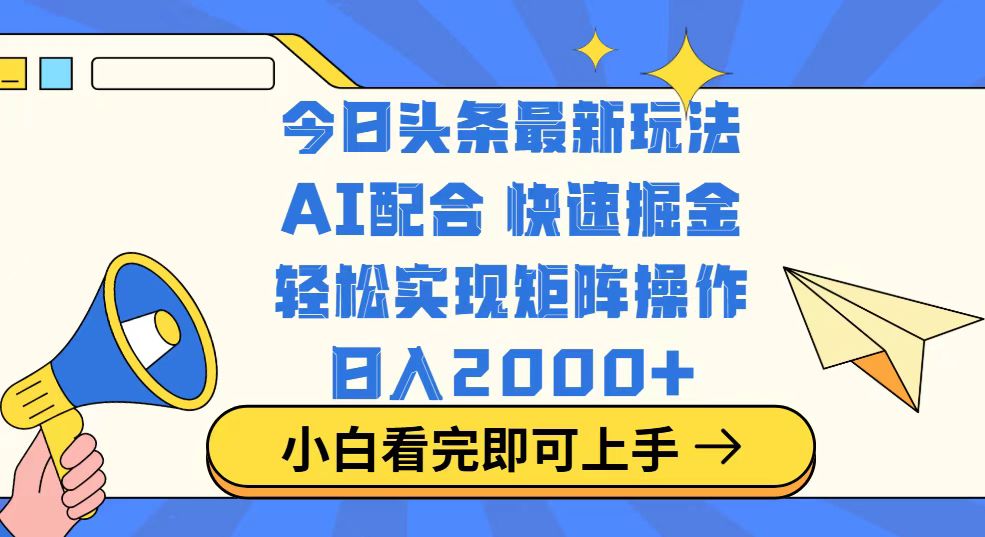 （14463期）今日头条最新玩法，思路简单，复制粘贴，轻松实现矩阵日入2000+-靠创业轻松赚钱？[小白网创驿站] 整合稀缺资源，带你实现财富梦小白网创驿站