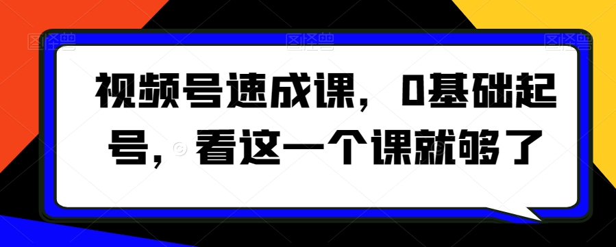 视频号速成课，​0基础起号，看这一个课就够了-靠创业轻松赚钱？[小白网创驿站] 整合稀缺资源，带你实现财富梦小白网创驿站
