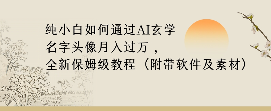 纯小白如何通过AI玄学名字头像，月入过万，高复购高利润，全新保姆级教程【揭秘】-靠创业轻松赚钱？[小白网创驿站] 整合稀缺资源，带你实现财富梦小白网创驿站