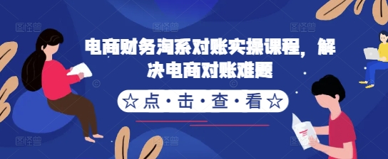 电商财务淘系对账实操课程，解决电商对账难题-靠创业轻松赚钱？[小白网创驿站] 整合稀缺资源，带你实现财富梦小白网创驿站