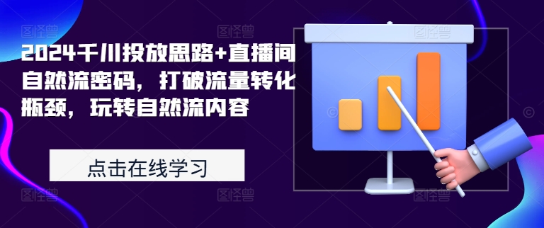 2024千川投放思路+直播间自然流密码，打破流量转化瓶颈，玩转自然流内容-靠创业轻松赚钱？[小白网创驿站] 整合稀缺资源，带你实现财富梦小白网创驿站