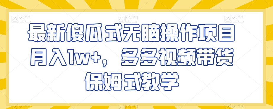 最新傻瓜式无脑操作项目月入1w+，多多视频带货保姆式教学【揭秘】-靠创业轻松赚钱？[小白网创驿站] 整合稀缺资源，带你实现财富梦小白网创驿站