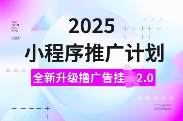 2025小程序推广计划，全新升级撸广告挂JI2.0玩法，日入多张，小白可做【揭秘】-靠创业轻松赚钱？[小白网创驿站] 整合稀缺资源，带你实现财富梦小白网创驿站