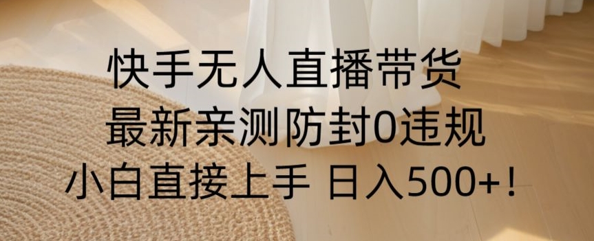 快手无人直播带货从0-1落地教学，最新防封0粉开播，小白可上手日入500+【揭秘】-靠创业轻松赚钱？[小白网创驿站] 整合稀缺资源，带你实现财富梦小白网创驿站