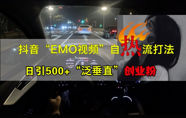 抖音EMO视频自热打法，日引500+“泛垂直”创业粉-靠创业轻松赚钱？[小白网创驿站] 整合稀缺资源，带你实现财富梦小白网创驿站