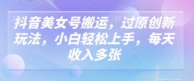 抖音美女号搬运，过原创新玩法，小白轻松上手，每天收入多张-靠创业轻松赚钱？[小白网创驿站] 整合稀缺资源，带你实现财富梦小白网创驿站