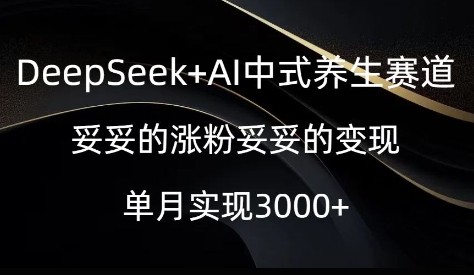 DeepSeek+AI中式养生赛道，妥妥的涨粉妥妥的变现-靠创业轻松赚钱？[小白网创驿站] 整合稀缺资源，带你实现财富梦小白网创驿站