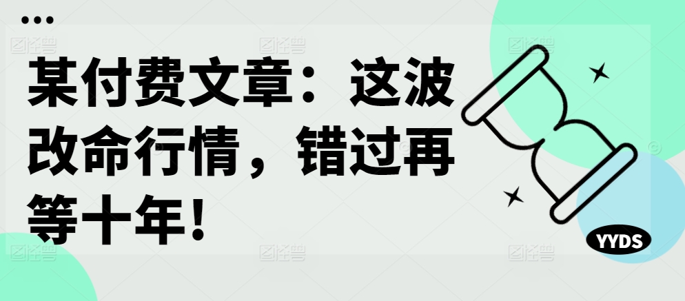 某付费文章：这波改命行情，错过再等十年!-靠创业轻松赚钱？[小白网创驿站] 整合稀缺资源，带你实现财富梦小白网创驿站