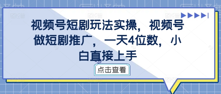 视频号短剧玩法实操，视频号做短剧推广，一天4位数，小白直接上手-靠创业轻松赚钱？[小白网创驿站] 整合稀缺资源，带你实现财富梦小白网创驿站