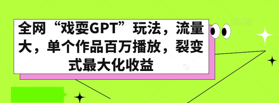 全网“戏耍GPT”玩法，流量大，单个作品百万播放，裂变式最大化收益【揭秘】-靠创业轻松赚钱？[小白网创驿站] 整合稀缺资源，带你实现财富梦小白网创驿站