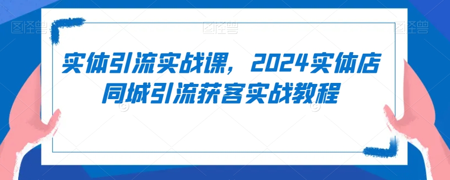 实体引流实战课，2024实体店同城引流获客实战教程-靠创业轻松赚钱？[小白网创驿站] 整合稀缺资源，带你实现财富梦小白网创驿站