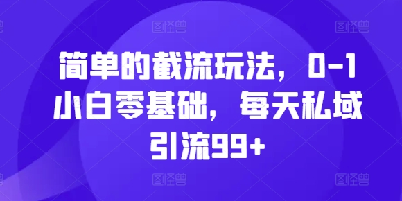 简单的截流玩法，0-1小白零基础，每天私域引流99+【揭秘】-靠创业轻松赚钱？[小白网创驿站] 整合稀缺资源，带你实现财富梦小白网创驿站