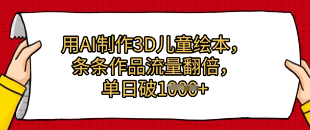 用AI制作3D儿童绘本，条条作品流量翻倍，单日几张-靠创业轻松赚钱？[小白网创驿站] 整合稀缺资源，带你实现财富梦小白网创驿站
