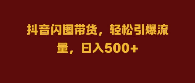 抖音闪图带货，轻松引爆流量，日入几张【揭秘】-靠创业轻松赚钱？[小白网创驿站] 整合稀缺资源，带你实现财富梦小白网创驿站