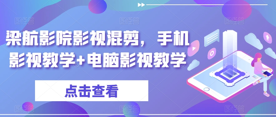 梁航影院影视混剪，手机影视教学+电脑影视教学-靠创业轻松赚钱？[小白网创驿站] 整合稀缺资源，带你实现财富梦小白网创驿站