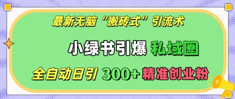 最新无脑“搬砖式”引流术，小绿书引爆私域圈，全自动日引300+精准创业粉【揭秘】-靠创业轻松赚钱？[小白网创驿站] 整合稀缺资源，带你实现财富梦小白网创驿站