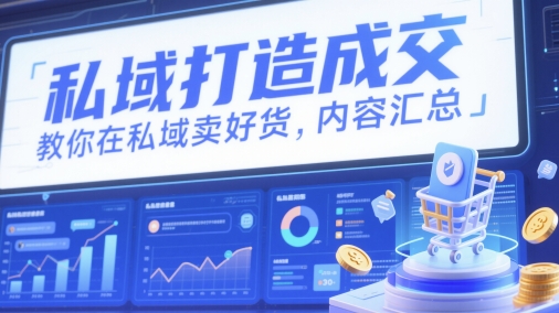 私域打造成交，教你在私域卖好货，内容汇总-靠创业轻松赚钱？[小白网创驿站] 整合稀缺资源，带你实现财富梦小白网创驿站
