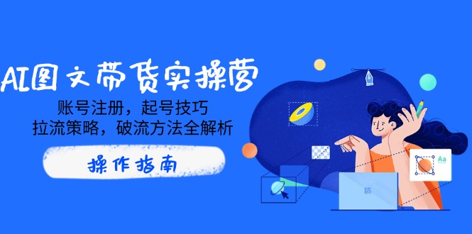（14533期）AI图文带货实操营，账号注册，起号技巧，拉流策略，破流方法全解析-靠创业轻松赚钱？[小白网创驿站] 整合稀缺资源，带你实现财富梦小白网创驿站