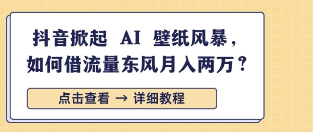 抖音掀起 AI 壁纸风暴，如何借流量东风月入过W-靠创业轻松赚钱？[小白网创驿站] 整合稀缺资源，带你实现财富梦小白网创驿站