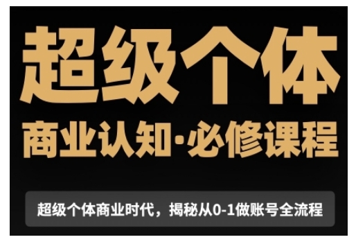 超级个体商业认知觉醒视频课，商业认知·必修课程揭秘从0-1账号全流程-靠创业轻松赚钱？[小白网创驿站] 整合稀缺资源，带你实现财富梦小白网创驿站